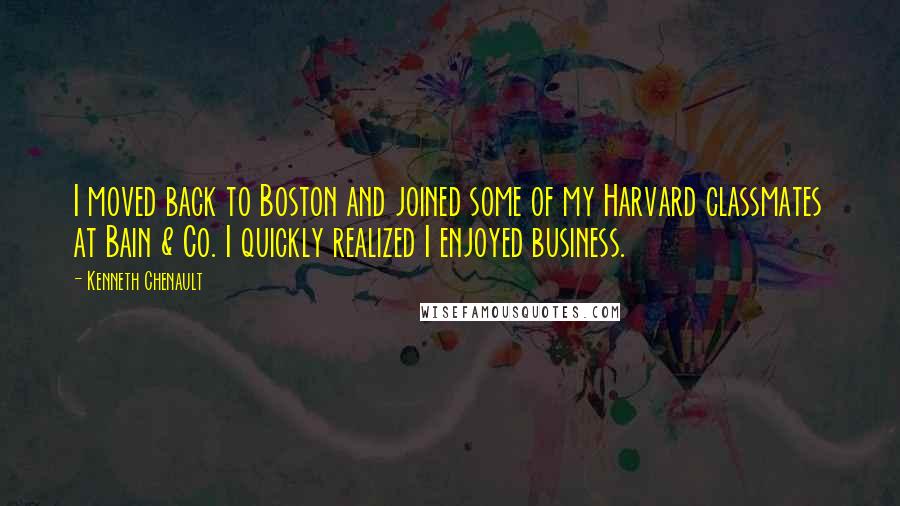 Kenneth Chenault Quotes: I moved back to Boston and joined some of my Harvard classmates at Bain & Co. I quickly realized I enjoyed business.