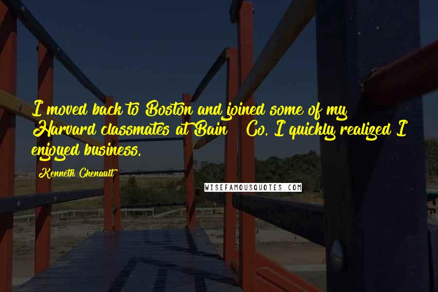 Kenneth Chenault Quotes: I moved back to Boston and joined some of my Harvard classmates at Bain & Co. I quickly realized I enjoyed business.