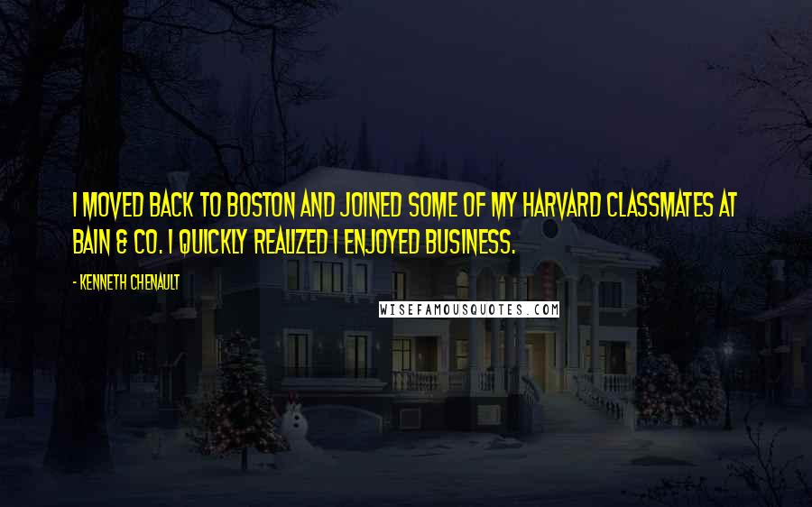 Kenneth Chenault Quotes: I moved back to Boston and joined some of my Harvard classmates at Bain & Co. I quickly realized I enjoyed business.