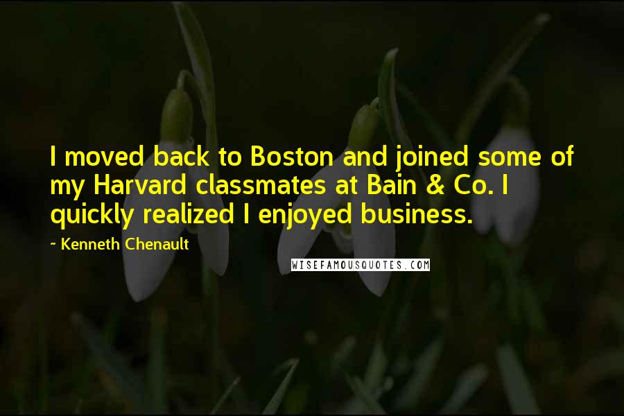 Kenneth Chenault Quotes: I moved back to Boston and joined some of my Harvard classmates at Bain & Co. I quickly realized I enjoyed business.