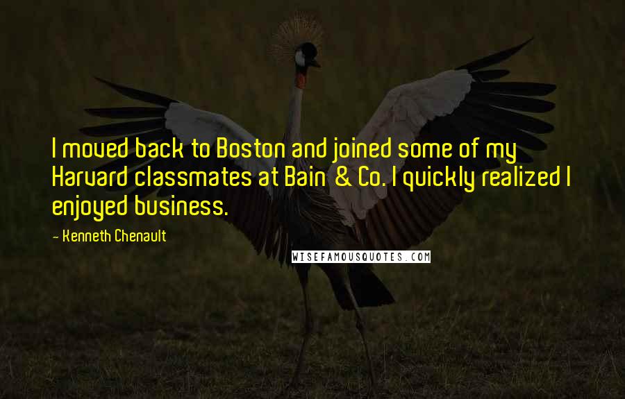 Kenneth Chenault Quotes: I moved back to Boston and joined some of my Harvard classmates at Bain & Co. I quickly realized I enjoyed business.