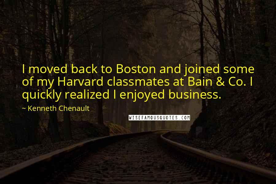 Kenneth Chenault Quotes: I moved back to Boston and joined some of my Harvard classmates at Bain & Co. I quickly realized I enjoyed business.