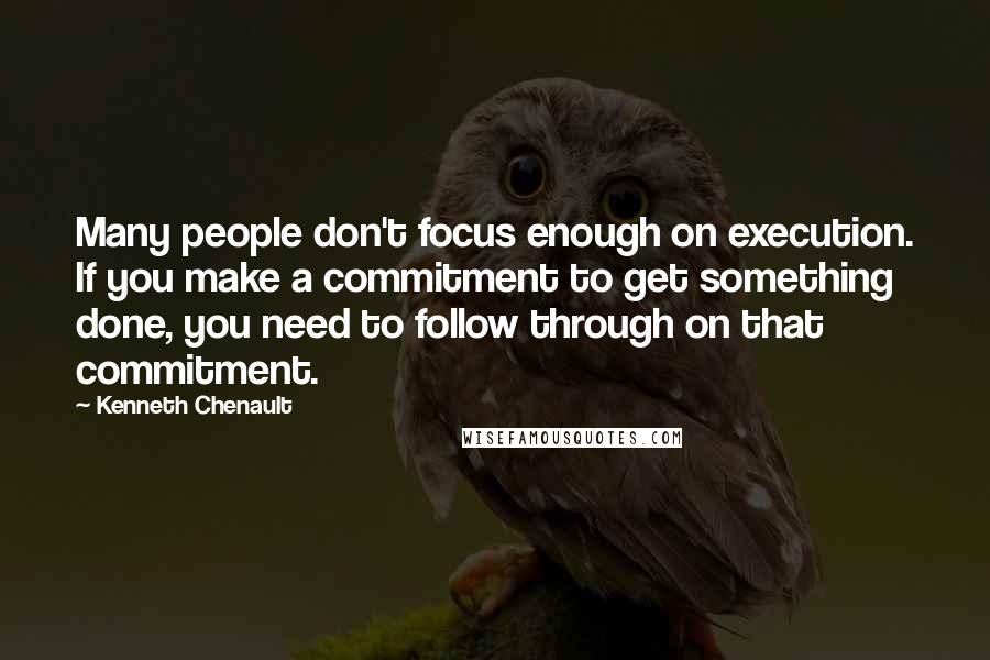 Kenneth Chenault Quotes: Many people don't focus enough on execution. If you make a commitment to get something done, you need to follow through on that commitment.