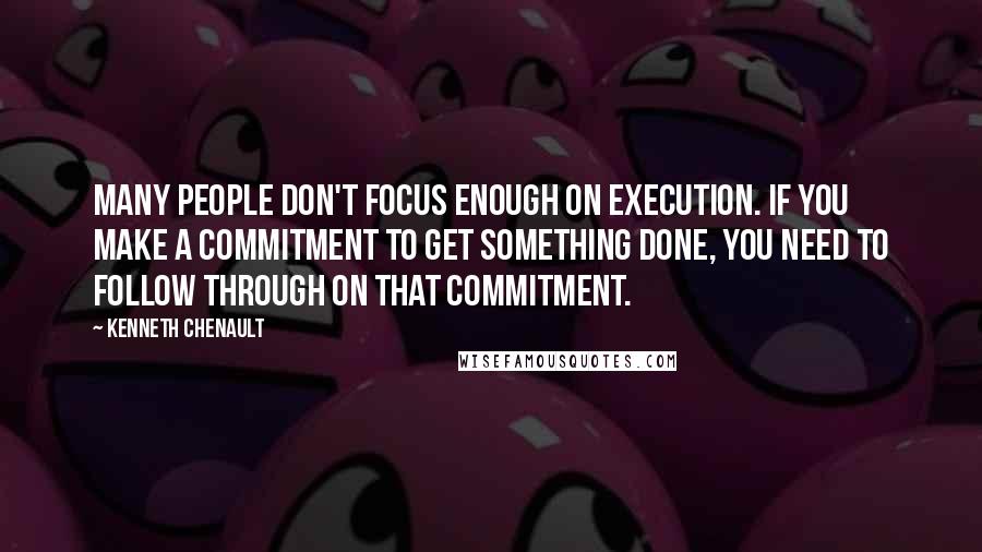 Kenneth Chenault Quotes: Many people don't focus enough on execution. If you make a commitment to get something done, you need to follow through on that commitment.