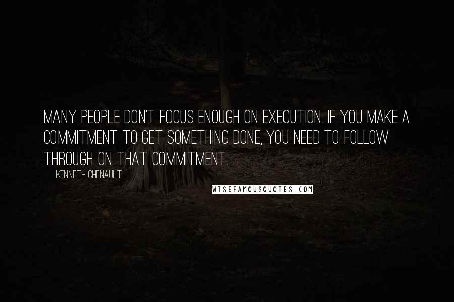 Kenneth Chenault Quotes: Many people don't focus enough on execution. If you make a commitment to get something done, you need to follow through on that commitment.