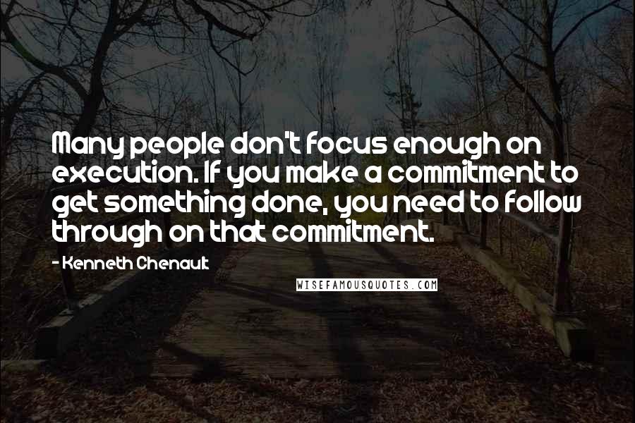 Kenneth Chenault Quotes: Many people don't focus enough on execution. If you make a commitment to get something done, you need to follow through on that commitment.