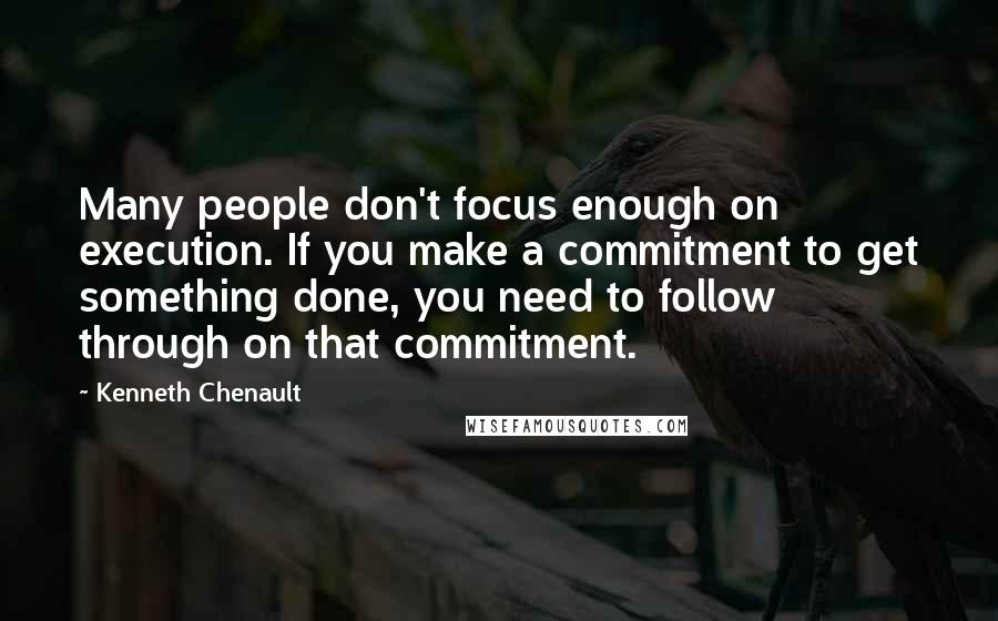 Kenneth Chenault Quotes: Many people don't focus enough on execution. If you make a commitment to get something done, you need to follow through on that commitment.