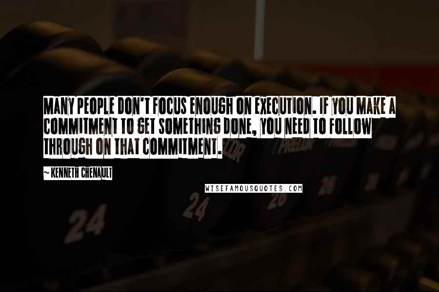 Kenneth Chenault Quotes: Many people don't focus enough on execution. If you make a commitment to get something done, you need to follow through on that commitment.