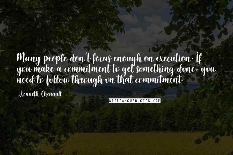 Kenneth Chenault Quotes: Many people don't focus enough on execution. If you make a commitment to get something done, you need to follow through on that commitment.