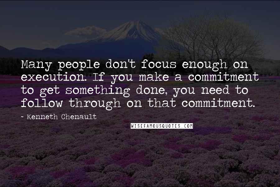 Kenneth Chenault Quotes: Many people don't focus enough on execution. If you make a commitment to get something done, you need to follow through on that commitment.