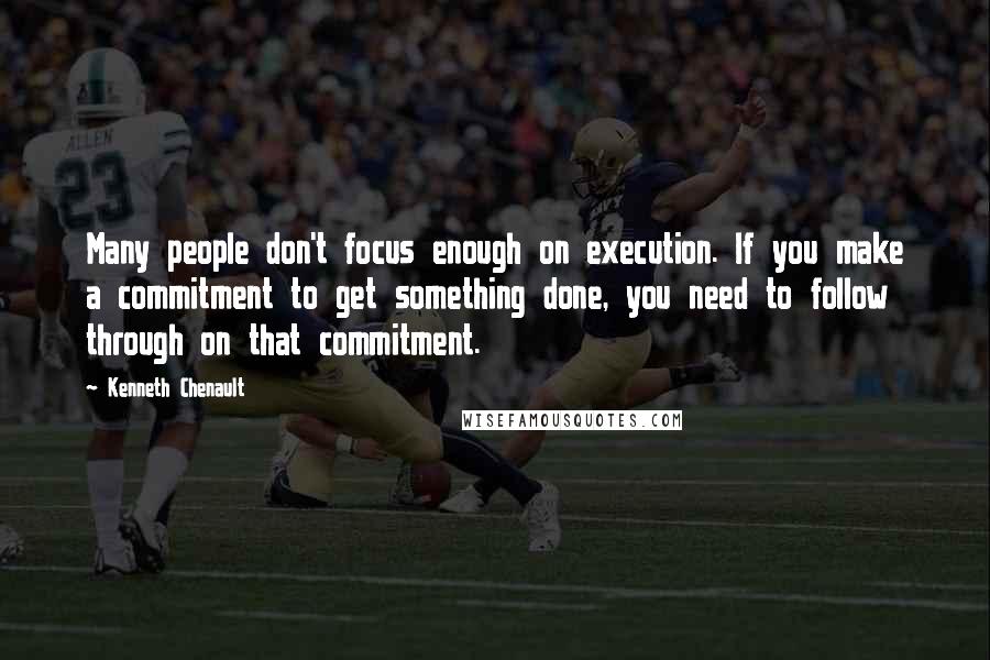 Kenneth Chenault Quotes: Many people don't focus enough on execution. If you make a commitment to get something done, you need to follow through on that commitment.