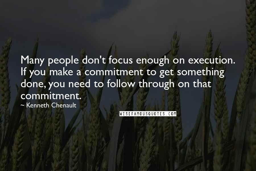 Kenneth Chenault Quotes: Many people don't focus enough on execution. If you make a commitment to get something done, you need to follow through on that commitment.