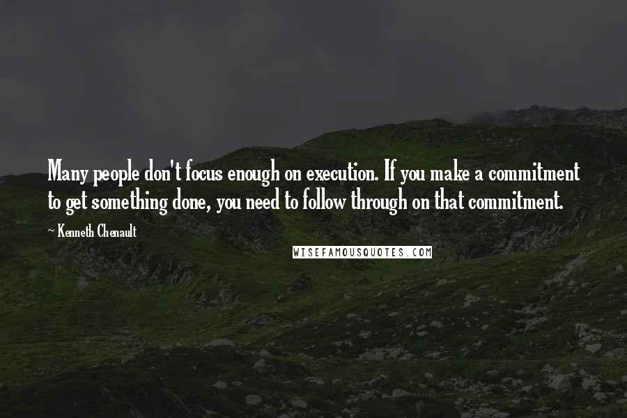 Kenneth Chenault Quotes: Many people don't focus enough on execution. If you make a commitment to get something done, you need to follow through on that commitment.