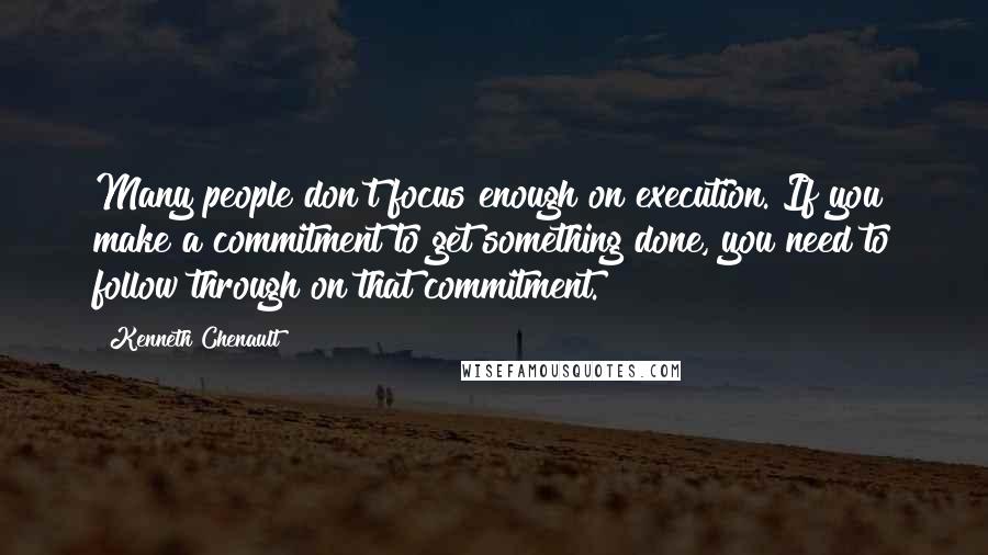 Kenneth Chenault Quotes: Many people don't focus enough on execution. If you make a commitment to get something done, you need to follow through on that commitment.