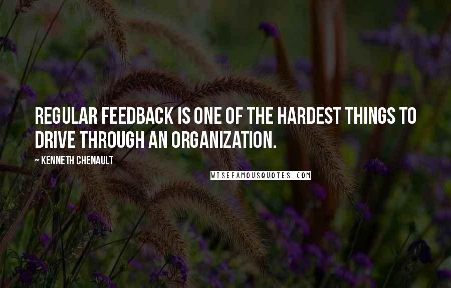 Kenneth Chenault Quotes: Regular feedback is one of the hardest things to drive through an organization.