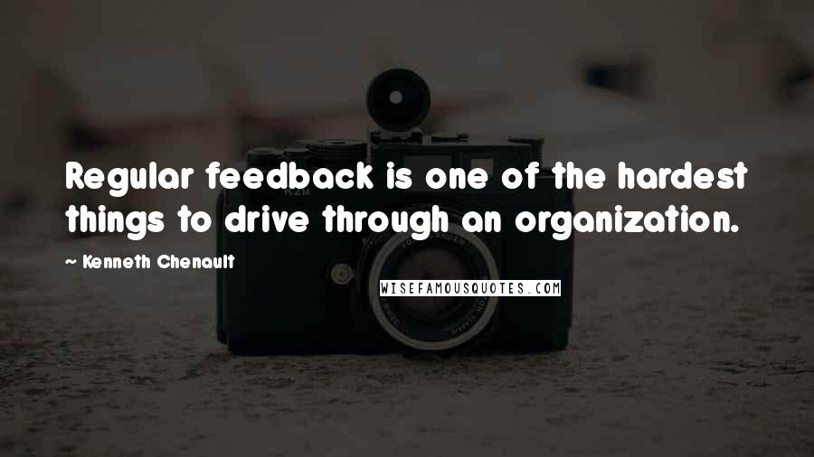 Kenneth Chenault Quotes: Regular feedback is one of the hardest things to drive through an organization.