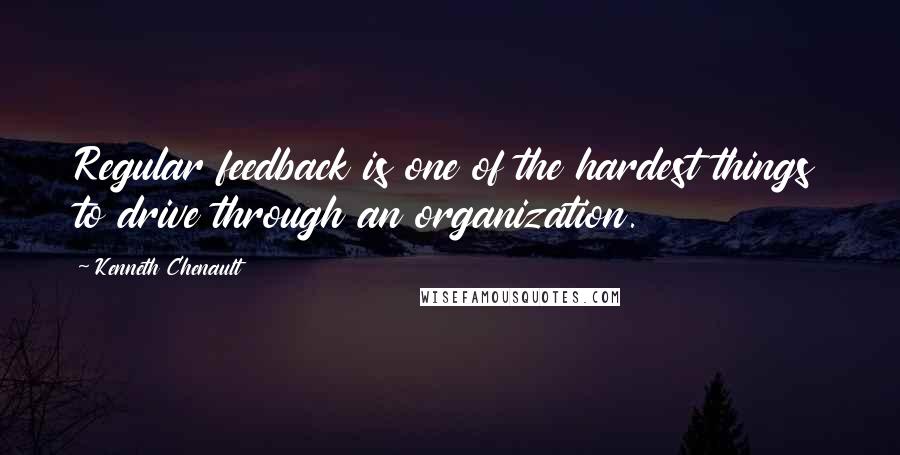 Kenneth Chenault Quotes: Regular feedback is one of the hardest things to drive through an organization.