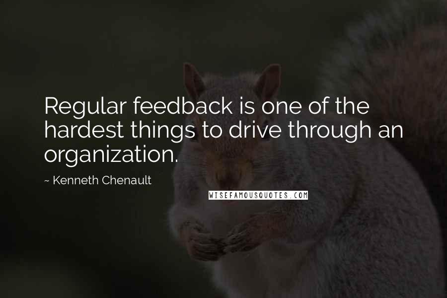 Kenneth Chenault Quotes: Regular feedback is one of the hardest things to drive through an organization.