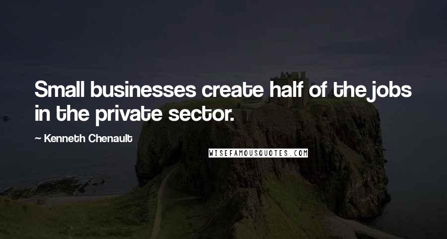 Kenneth Chenault Quotes: Small businesses create half of the jobs in the private sector.