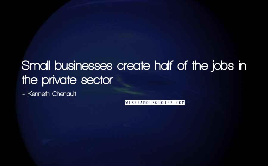 Kenneth Chenault Quotes: Small businesses create half of the jobs in the private sector.