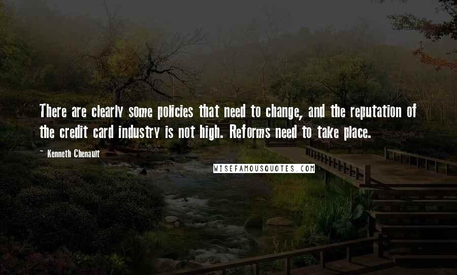 Kenneth Chenault Quotes: There are clearly some policies that need to change, and the reputation of the credit card industry is not high. Reforms need to take place.