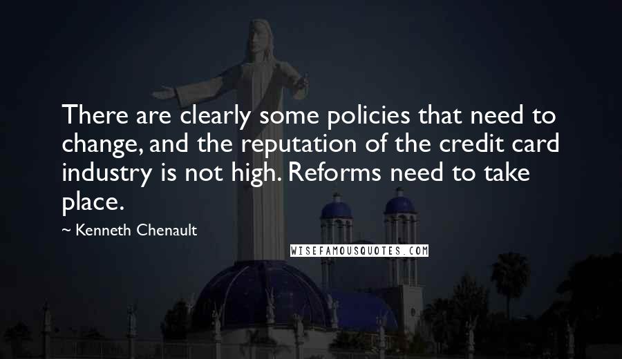 Kenneth Chenault Quotes: There are clearly some policies that need to change, and the reputation of the credit card industry is not high. Reforms need to take place.