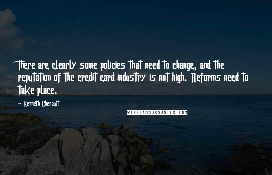Kenneth Chenault Quotes: There are clearly some policies that need to change, and the reputation of the credit card industry is not high. Reforms need to take place.