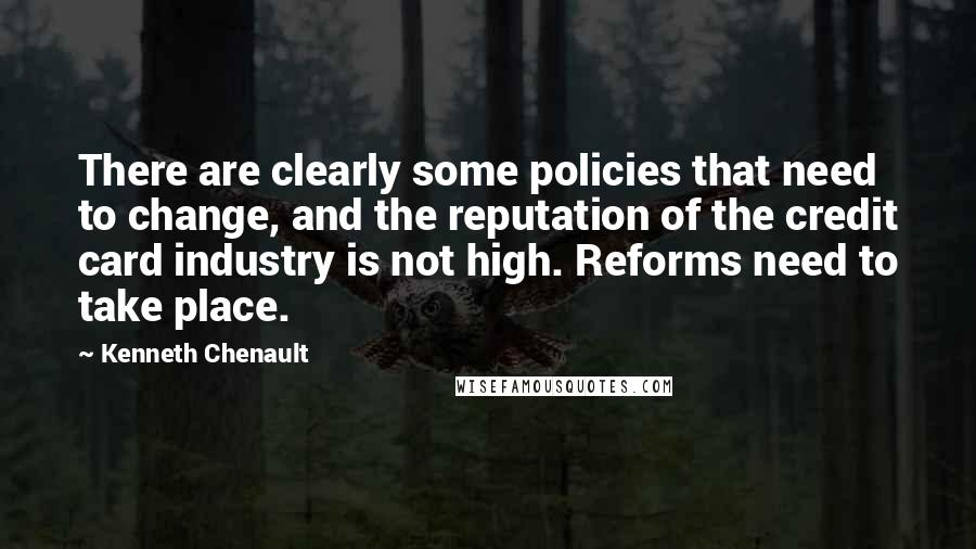 Kenneth Chenault Quotes: There are clearly some policies that need to change, and the reputation of the credit card industry is not high. Reforms need to take place.