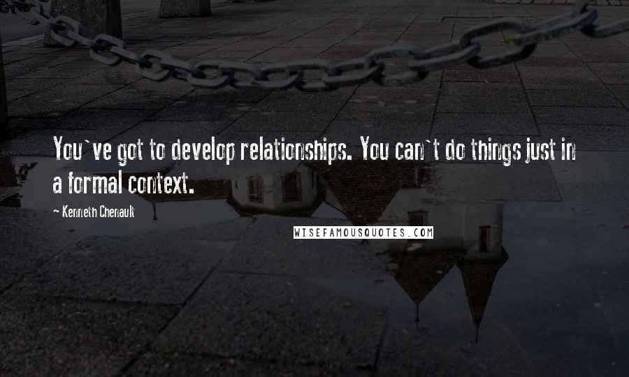 Kenneth Chenault Quotes: You've got to develop relationships. You can't do things just in a formal context.