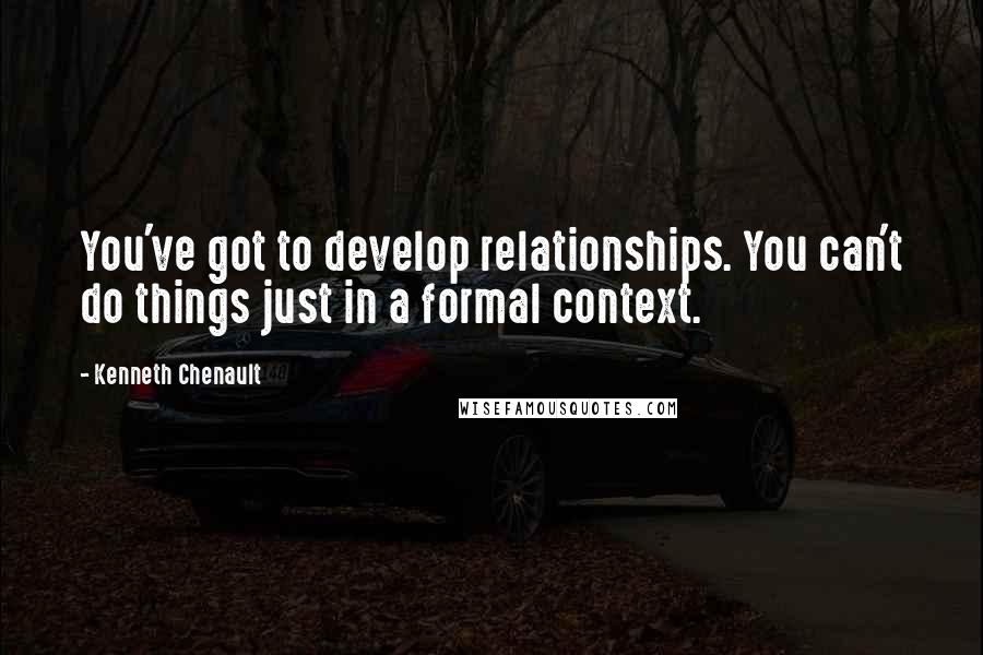 Kenneth Chenault Quotes: You've got to develop relationships. You can't do things just in a formal context.