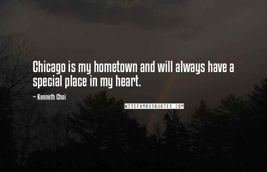 Kenneth Choi Quotes: Chicago is my hometown and will always have a special place in my heart.