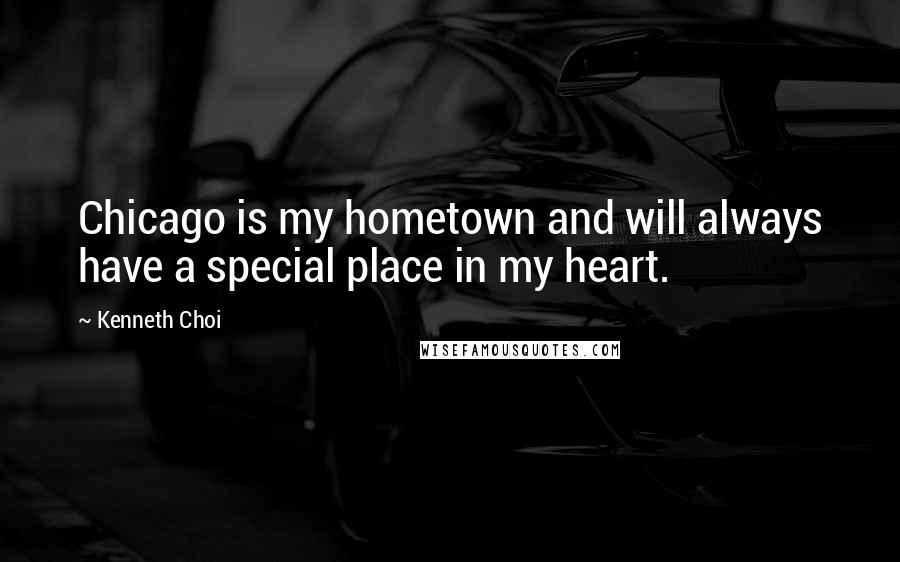 Kenneth Choi Quotes: Chicago is my hometown and will always have a special place in my heart.