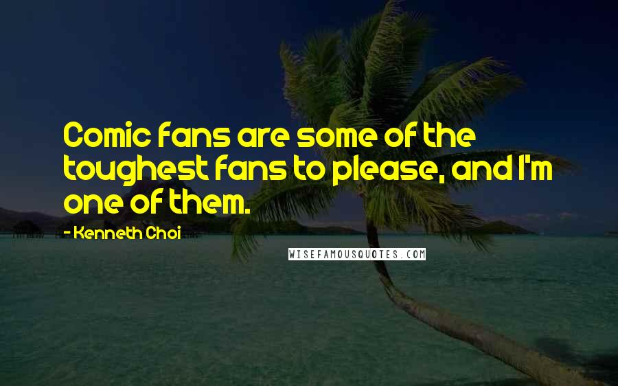 Kenneth Choi Quotes: Comic fans are some of the toughest fans to please, and I'm one of them.