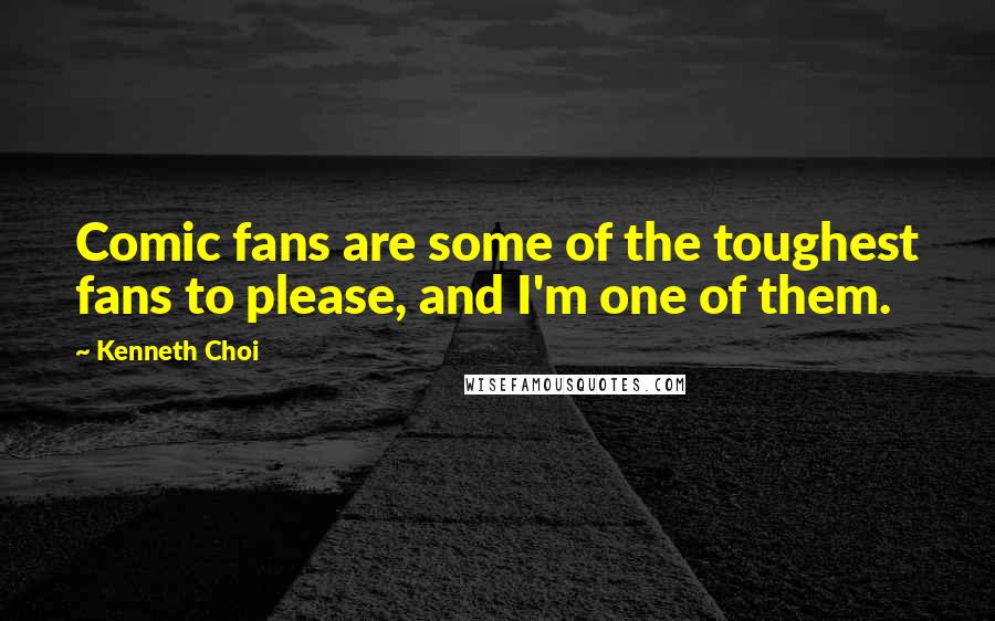 Kenneth Choi Quotes: Comic fans are some of the toughest fans to please, and I'm one of them.