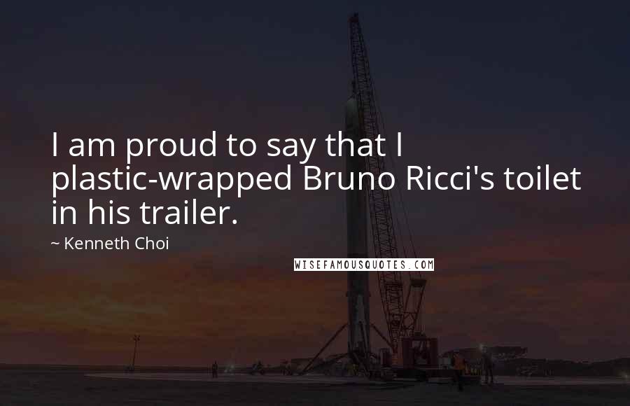 Kenneth Choi Quotes: I am proud to say that I plastic-wrapped Bruno Ricci's toilet in his trailer.