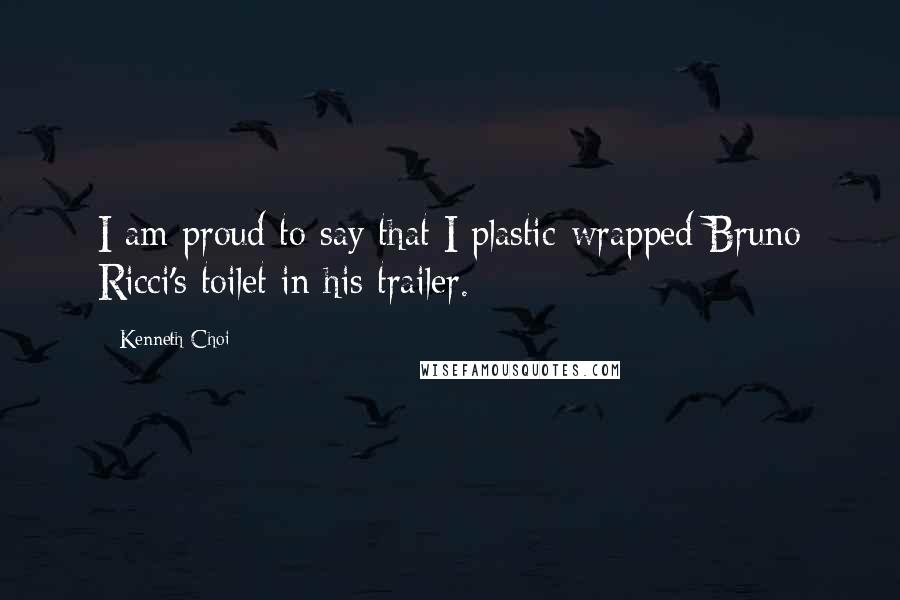 Kenneth Choi Quotes: I am proud to say that I plastic-wrapped Bruno Ricci's toilet in his trailer.