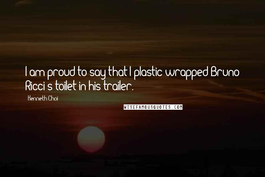Kenneth Choi Quotes: I am proud to say that I plastic-wrapped Bruno Ricci's toilet in his trailer.