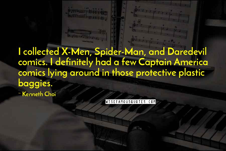 Kenneth Choi Quotes: I collected X-Men, Spider-Man, and Daredevil comics. I definitely had a few Captain America comics lying around in those protective plastic baggies.