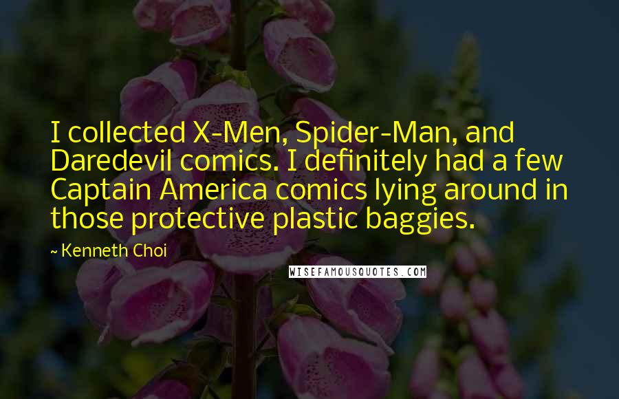 Kenneth Choi Quotes: I collected X-Men, Spider-Man, and Daredevil comics. I definitely had a few Captain America comics lying around in those protective plastic baggies.