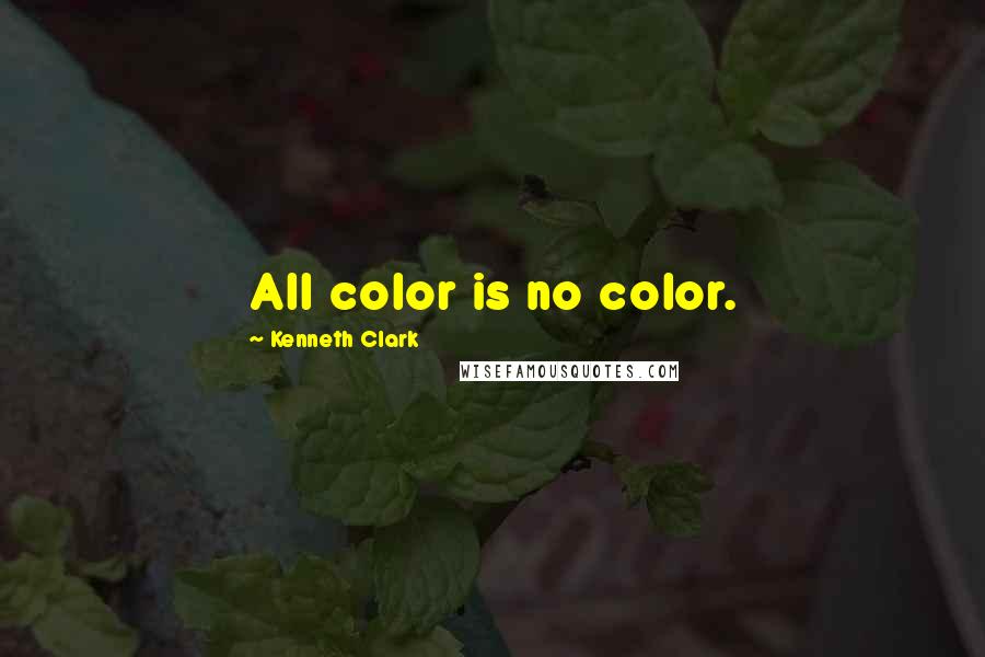 Kenneth Clark Quotes: All color is no color.