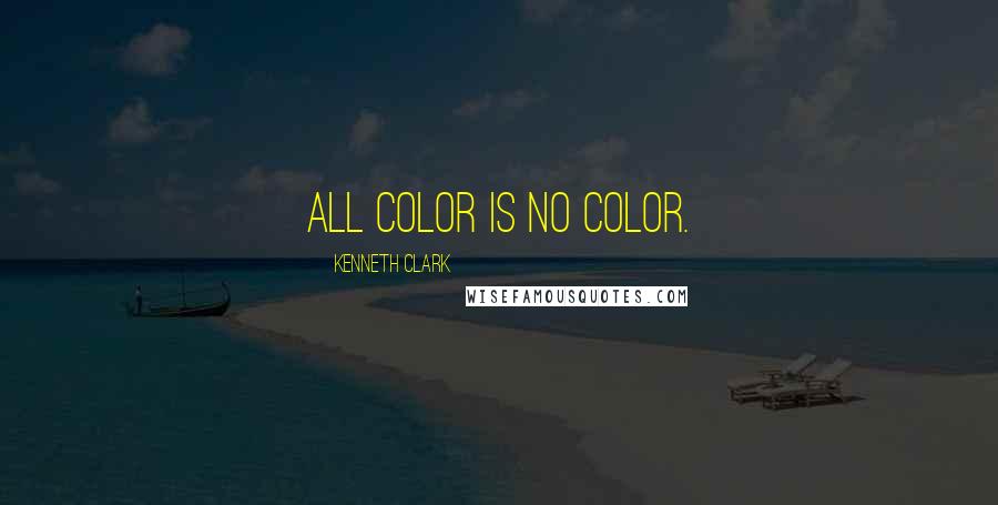 Kenneth Clark Quotes: All color is no color.