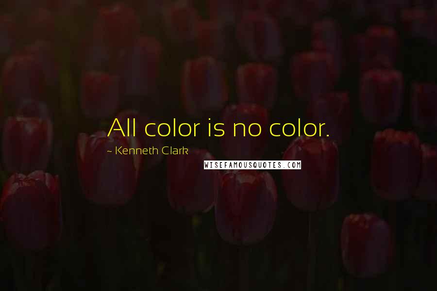 Kenneth Clark Quotes: All color is no color.