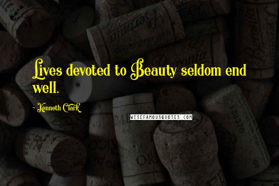 Kenneth Clark Quotes: Lives devoted to Beauty seldom end well.