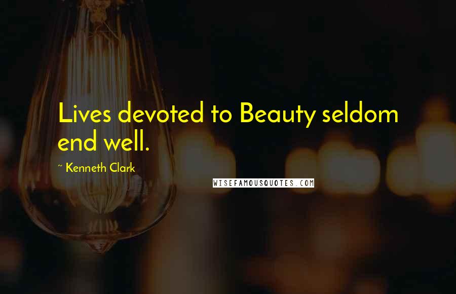 Kenneth Clark Quotes: Lives devoted to Beauty seldom end well.