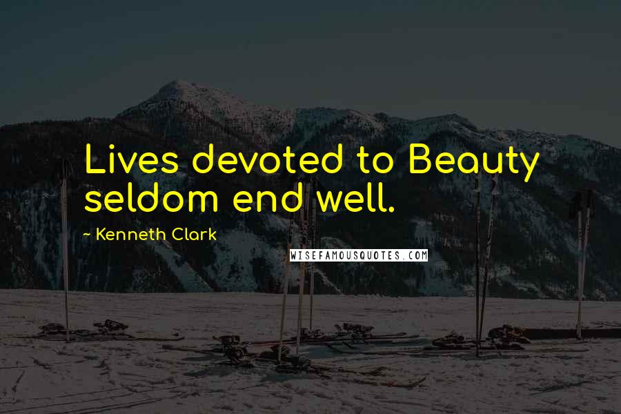 Kenneth Clark Quotes: Lives devoted to Beauty seldom end well.