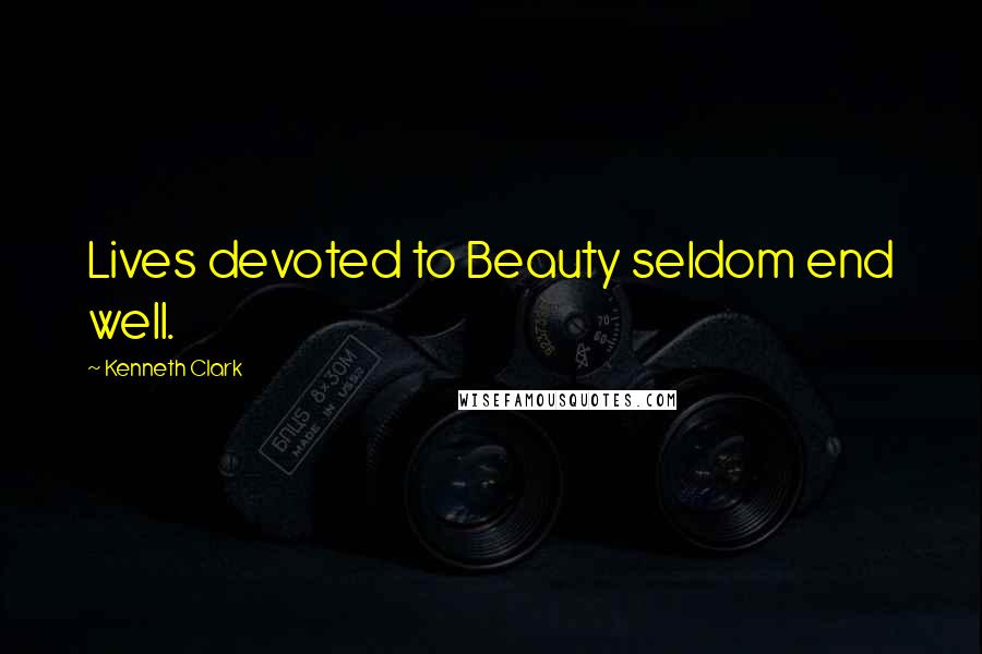 Kenneth Clark Quotes: Lives devoted to Beauty seldom end well.