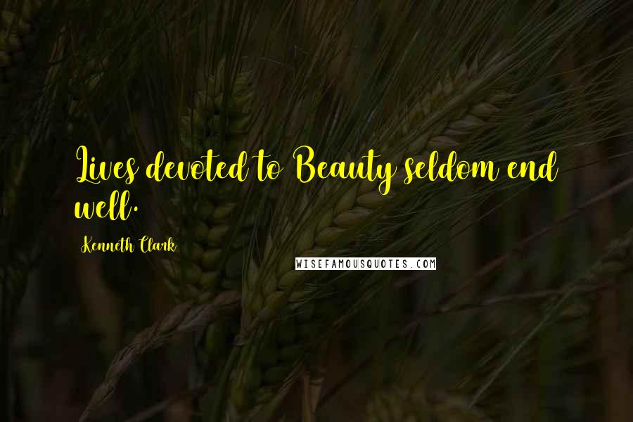 Kenneth Clark Quotes: Lives devoted to Beauty seldom end well.