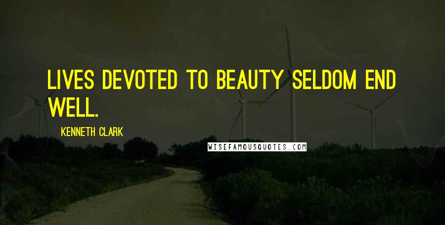 Kenneth Clark Quotes: Lives devoted to Beauty seldom end well.