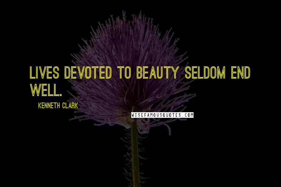 Kenneth Clark Quotes: Lives devoted to Beauty seldom end well.