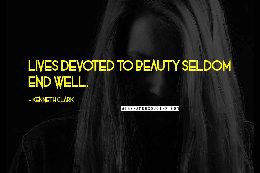Kenneth Clark Quotes: Lives devoted to Beauty seldom end well.